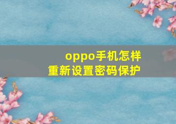 oppo手机怎样重新设置密码保护