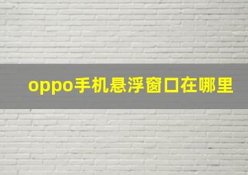 oppo手机悬浮窗口在哪里