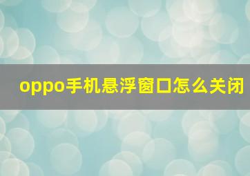 oppo手机悬浮窗口怎么关闭