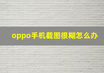 oppo手机截图很糊怎么办