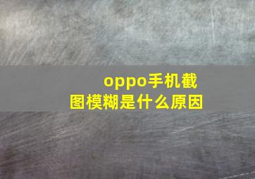 oppo手机截图模糊是什么原因