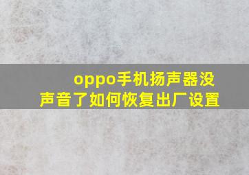 oppo手机扬声器没声音了如何恢复出厂设置