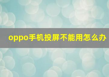 oppo手机投屏不能用怎么办