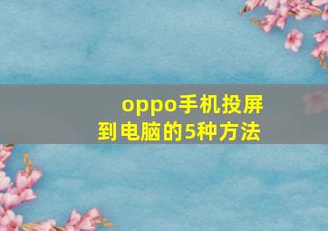 oppo手机投屏到电脑的5种方法