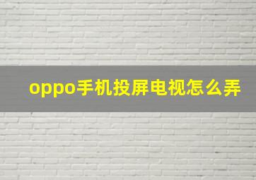 oppo手机投屏电视怎么弄