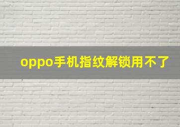 oppo手机指纹解锁用不了