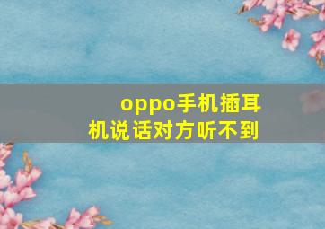 oppo手机插耳机说话对方听不到