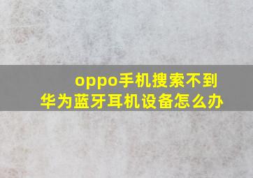 oppo手机搜索不到华为蓝牙耳机设备怎么办