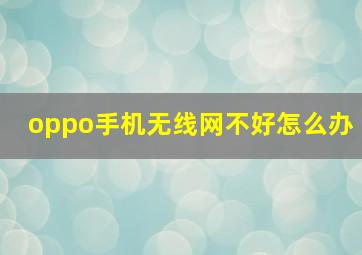 oppo手机无线网不好怎么办