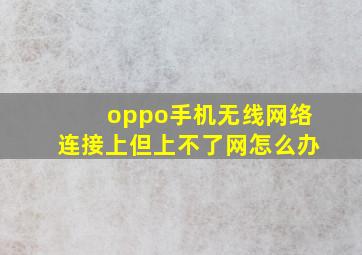 oppo手机无线网络连接上但上不了网怎么办