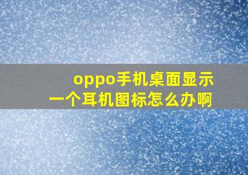 oppo手机桌面显示一个耳机图标怎么办啊