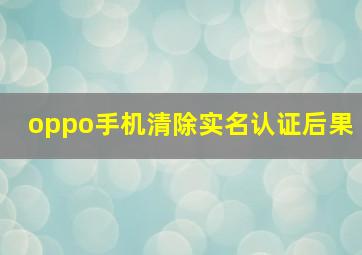 oppo手机清除实名认证后果