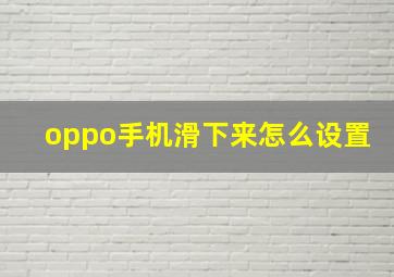 oppo手机滑下来怎么设置