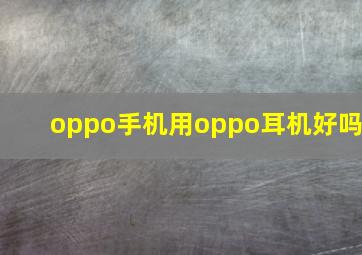 oppo手机用oppo耳机好吗