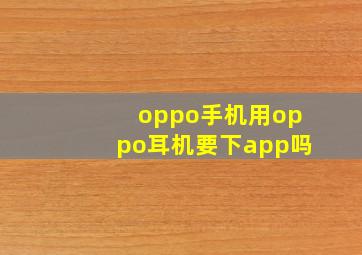 oppo手机用oppo耳机要下app吗