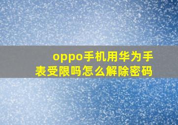 oppo手机用华为手表受限吗怎么解除密码