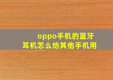 oppo手机的蓝牙耳机怎么给其他手机用