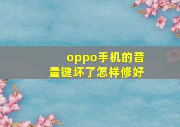 oppo手机的音量键坏了怎样修好