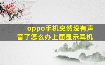 oppo手机突然没有声音了怎么办上面显示耳机