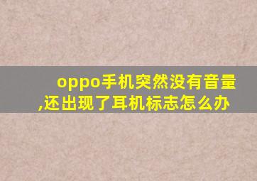 oppo手机突然没有音量,还出现了耳机标志怎么办