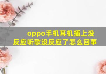 oppo手机耳机插上没反应听歌没反应了怎么回事