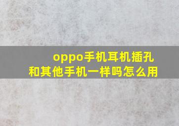 oppo手机耳机插孔和其他手机一样吗怎么用