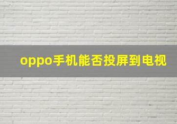 oppo手机能否投屏到电视