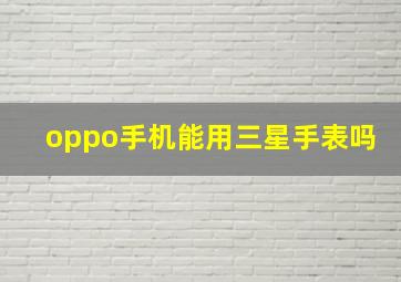 oppo手机能用三星手表吗