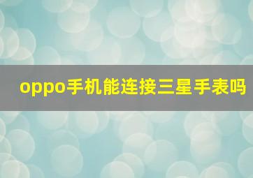 oppo手机能连接三星手表吗