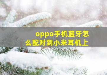 oppo手机蓝牙怎么配对到小米耳机上