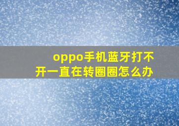 oppo手机蓝牙打不开一直在转圈圈怎么办