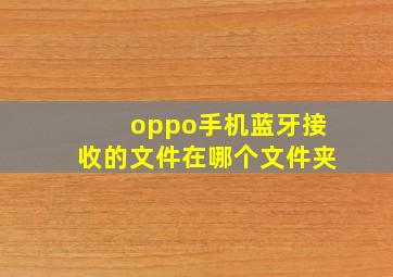 oppo手机蓝牙接收的文件在哪个文件夹