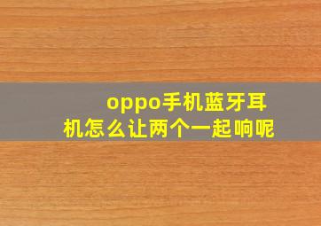 oppo手机蓝牙耳机怎么让两个一起响呢