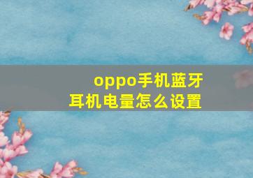 oppo手机蓝牙耳机电量怎么设置