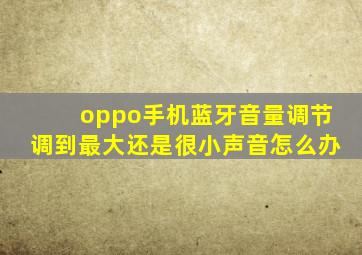 oppo手机蓝牙音量调节调到最大还是很小声音怎么办