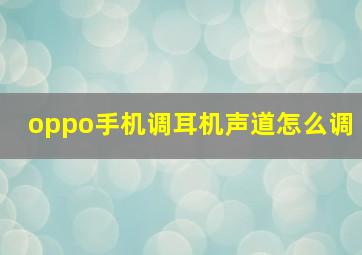 oppo手机调耳机声道怎么调