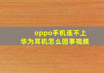 oppo手机连不上华为耳机怎么回事视频