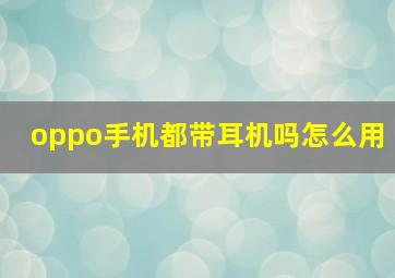 oppo手机都带耳机吗怎么用