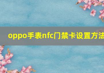 oppo手表nfc门禁卡设置方法