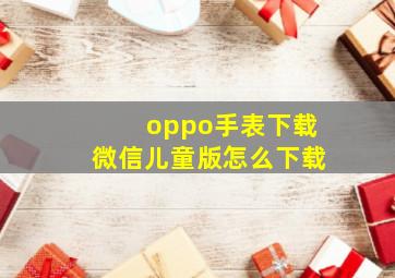 oppo手表下载微信儿童版怎么下载