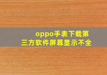 oppo手表下载第三方软件屏幕显示不全