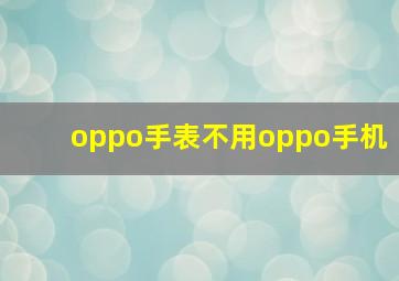 oppo手表不用oppo手机