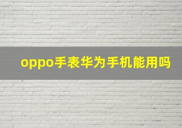 oppo手表华为手机能用吗