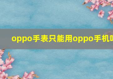 oppo手表只能用oppo手机吗