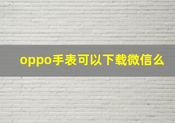 oppo手表可以下载微信么