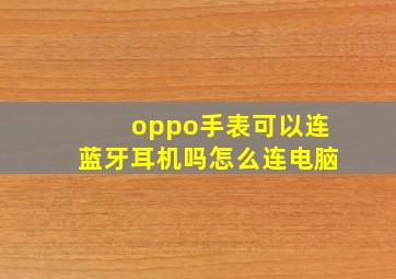 oppo手表可以连蓝牙耳机吗怎么连电脑