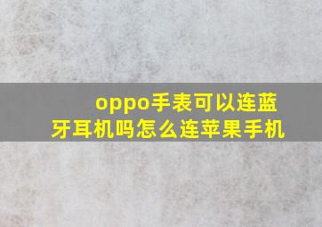 oppo手表可以连蓝牙耳机吗怎么连苹果手机