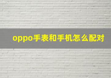 oppo手表和手机怎么配对