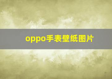 oppo手表壁纸图片