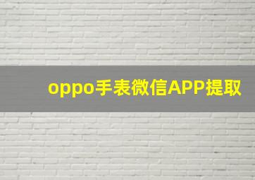 oppo手表微信APP提取